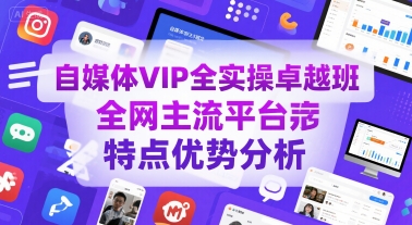 自媒体VIP全实操卓越班，全网主流平台特点优势分析-58创客网