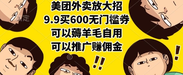 美团外卖放大招，9.9买600无门槛券，可以薅羊毛自用，可以推广挣佣金【揭秘】-58创客网