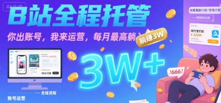 【B站全程托管 】你出账号，我来运营，每月最高躺入3W【揭秘】-58创客网