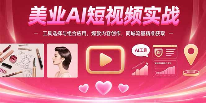 美业AI短视频实战：工具选择与组合应用，爆款内容创作，同城流量精准获取-58创客网
