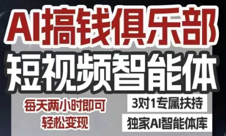 AI搞钱俱乐部短视频智能体，AI智能体实战，抖音+小红书双项目，每天两小时即可轻松变现-58创客网