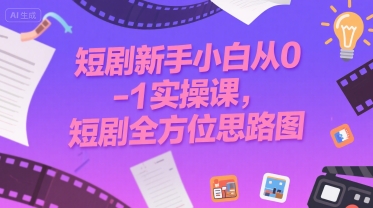 短剧新手小白从0-1实操课，短剧全方位思路图-58创客网