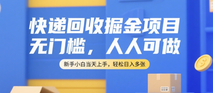 快递回收掘金项目，无门槛，人人可做，新手小白当天上手，轻松日入多张【揭秘】-58创客网