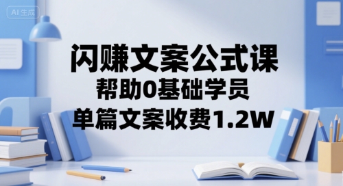 闪赚文案公式课，帮助0基础学员，单篇文案收费1.2W-58创客网
