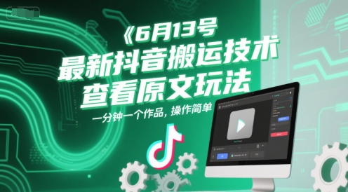 6月13号最新抖音搬运技术，查看原文玩法，一分钟一个作品，操作简单-58创客网