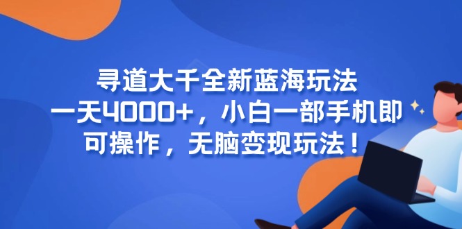 寻道大千全新蓝海玩法，一天4000+，小白一部手机即可操作，无脑变现玩法！-多米联创