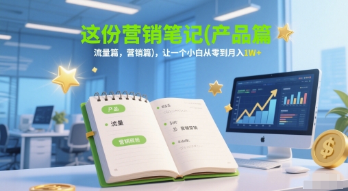 这份营销笔记(产品篇，流量篇，营销篇)，让一个小白从零到月入1W+-58创客网