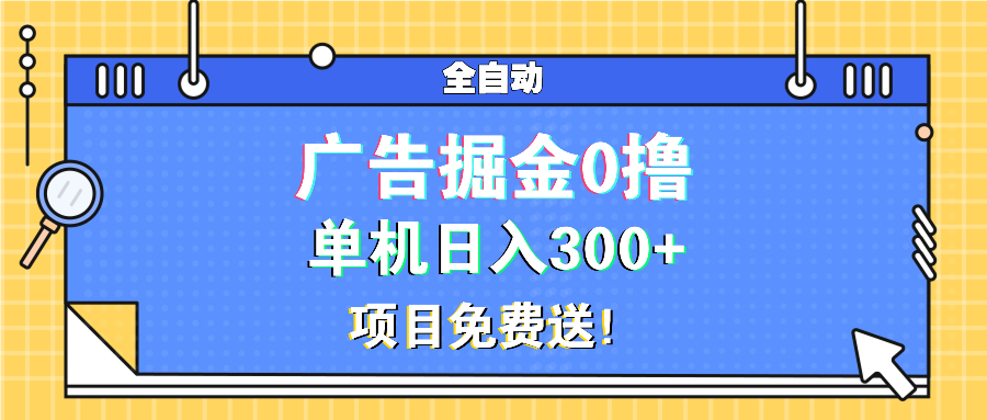 广告掘金0撸项目免费送，单机日入300+-58创客网