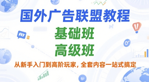 国外广告联盟教程，基础班和高级班，从新手入门到高阶玩家，全套内容一站式搞定-58创客网