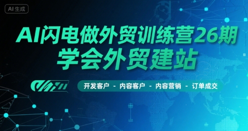 AI闪电做外贸训练营26期，学会外贸建站-开发客户-内容营销-订单成交-58创客网