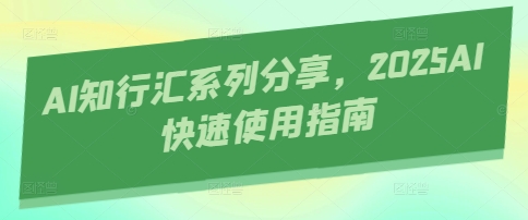AI知行汇系列分享，2025AI快速使用指南-58创客网