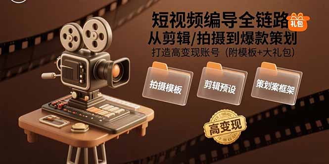 短视频编导全链路：从剪辑/拍摄到爆款策划,打造高变现账号(附模板+大礼包-58创客网