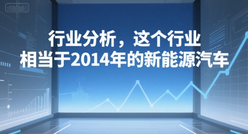 付费文章：行业分析，这个行业，相当于2014年的新能源汽车-58创客网