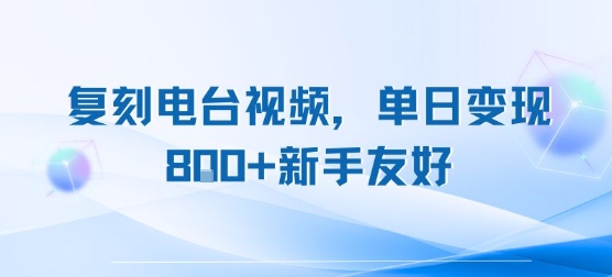 复刻电台视频，单日变现8张+新手友好，长期可做-58创客网