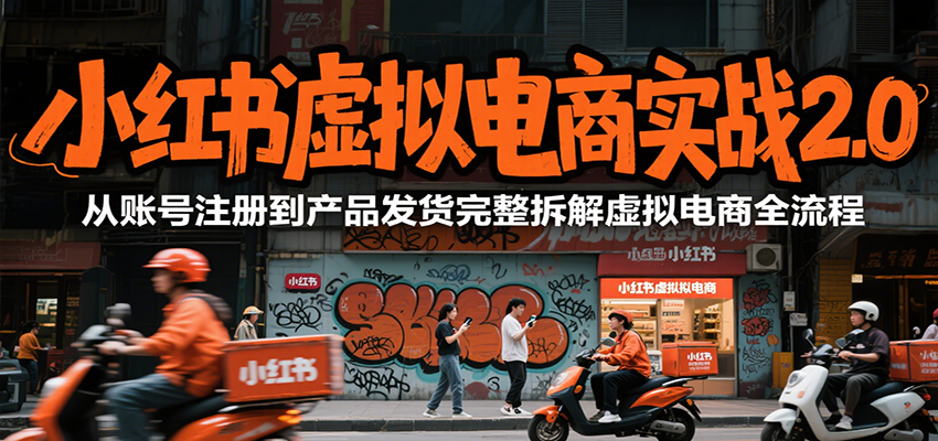小红书虚拟电商实战2.0，从账号注册到产品发货完整拆解虚拟电商全流程-58创客网