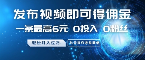 发布视频即可得佣金，一条最高6元，0投入 0粉丝  会发视频就行，月入过W，批量操作收益翻倍【揭秘】-58创客网