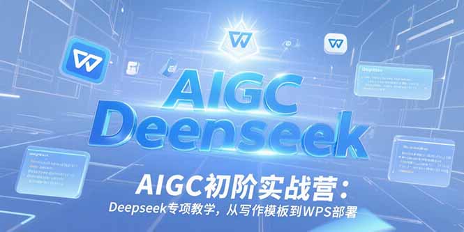 AIGC初阶实战营：Deepseek专项教学，从写作模板到WPS部署-58创客网