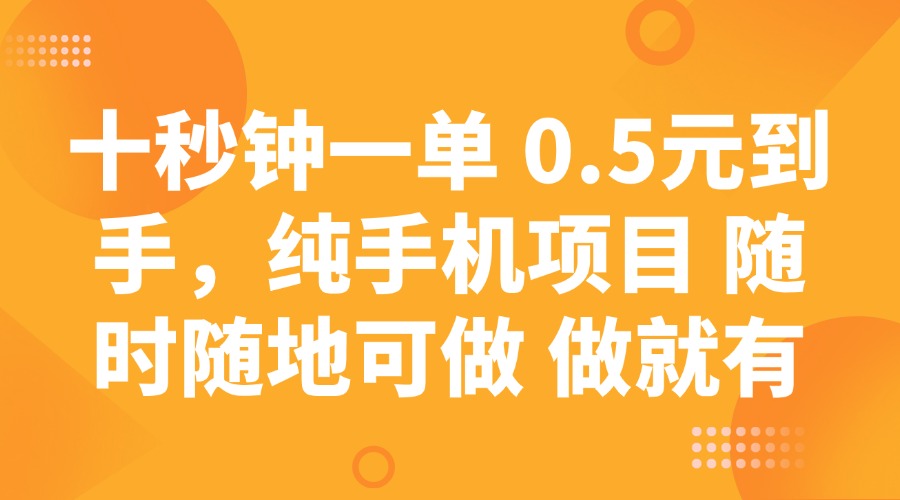 十秒钟一单 0.5元到手，纯手机项目 随时随地可做 做就有-58创客网