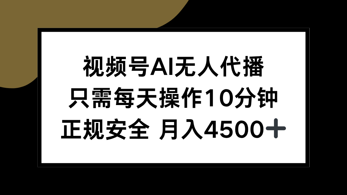 视频号AI无人代播，只需每天操作10分钟，正规安全，月入4500+-58创客网