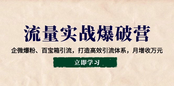 流量实战爆破营：企微爆粉、百宝箱引流，打造高效引流体系，月增收万元-58创客网
