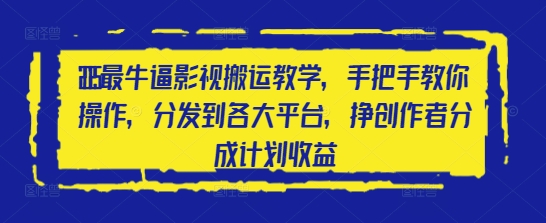 2025最牛逼影视搬运教学，手把手教你操作，分发到各大平台，挣创作者分成计划收益-58创客网