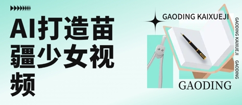 用AI打造苗疆少女视频，单日变现多张，高质量作品引爆流量-58创客网