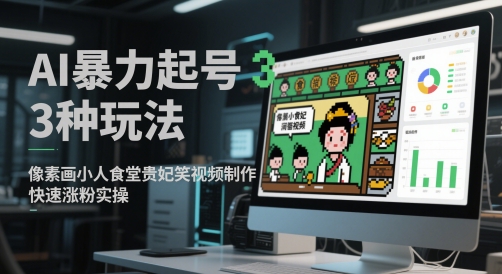 AI暴力起号3种玩法，像素画小人食堂贵妃搞笑视频制作，快速涨粉实操-58创客网