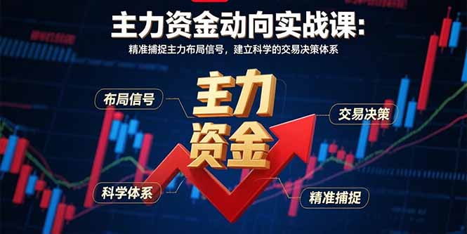 主力资金动向实战课-8月：精准捕捉主力布局信号，建立科学的交易决策体系-58创客网
