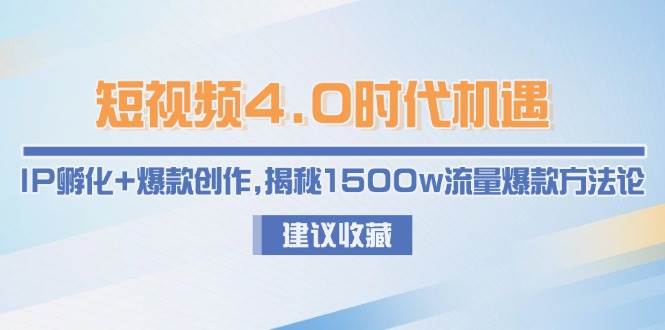 短视频4.0时代机遇：IP孵化+爆款创作，揭秘1500w流量爆款方法论-58创客网