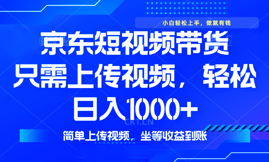 最新风口，京东短视频带货，只需上传视频，轻松日入1000+，无需剪辑，…-58创客网