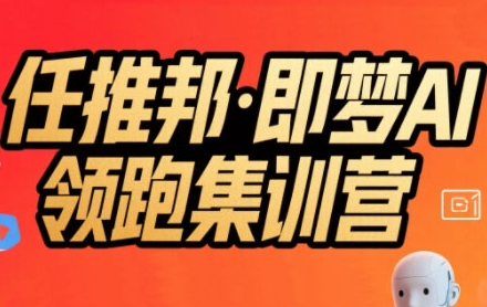 任推邦·即梦AI领跑集训营，低粉号冷启动，单条视频变现1.2W实操-58创客网