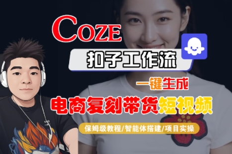 Coze扣子工作流一键生成电商复刻带货短视频，保姆级教程-智能体搭建-项目实操-58创客网