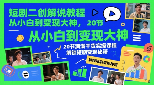 短剧二创解说教程，从小白到变现大神，20节满满干货实操课程，解锁短剧变现秘籍-58创客网