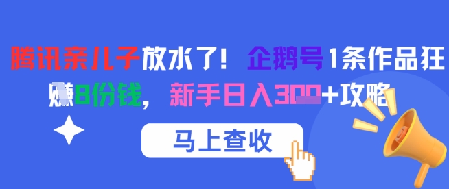 腾讯亲儿子放水了！企鹅号1条作品狂挣8份钱，新手日入3张+攻略-58创客网