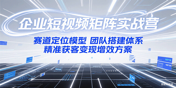 企业短视频矩阵实战营：赛道定位模型+团队搭建体系+精准获客变现增效方案-多米联创