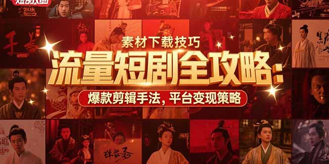 流量短剧全攻略：素材下载技巧，爆款剪辑手法，平台变现策略-58创客网