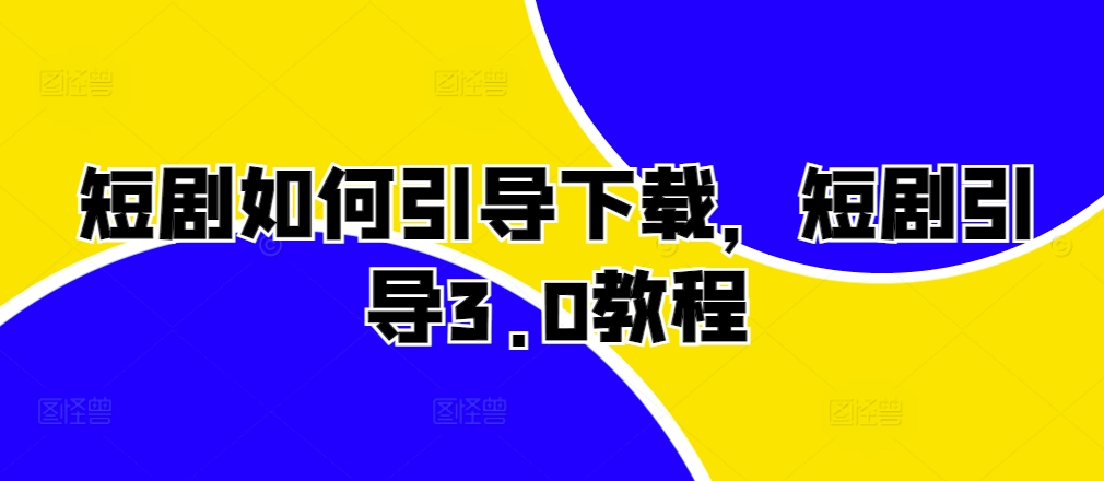 短剧如何引导下载，短剧引导3.0教程-58创客网