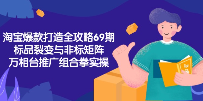 淘宝爆款打造全攻略-69期，标品裂变与非标矩阵，万相台推广组合拳实操-58创客网