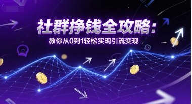社群挣钱全攻略：教你从0到1轻松实现引流变现-58创客网