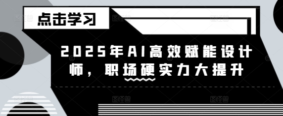 2025年AI高效赋能设计师，职场硬实力大提升-多米联创