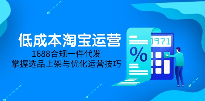 低成本淘宝运营-5月更新，1688合规一件代发，掌握选品上架与优化运营技巧-58创客网