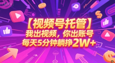 【视频号托管 】我出视频，你出账号，每天5分钟发布，最高躺挣2W+【揭秘】-58创客网