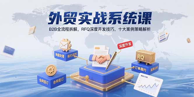 外贸实战系统课：B2B全流程拆解，RFQ深度开发技巧，十大案例策略解析-58创客网