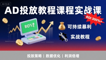 AD投放教程课程实战课，实现广告ROI300%+可持续暴利-58创客网