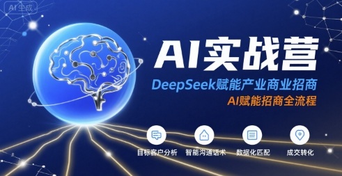 AI实战营：DeepSeek赋能产业商业招商，AI赋能招商全流程-58创客网