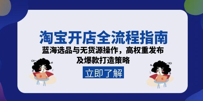 淘宝开店全流程指南，蓝海选品与无货源操作，高权重发布及爆款打造策略-多米联创