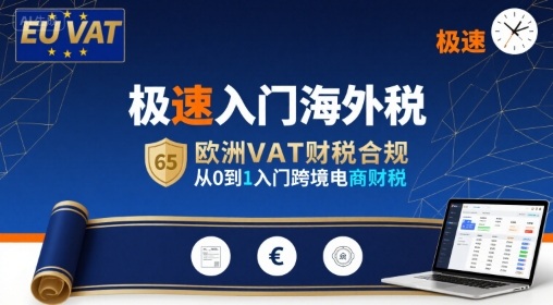极速入门海外税，欧洲VAT财税合规，从0到1入门跨境电商财税-58创客网