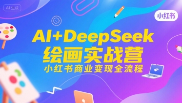 AI+DeepSeek绘画实战营，小红书商业变现全流程-58创客网