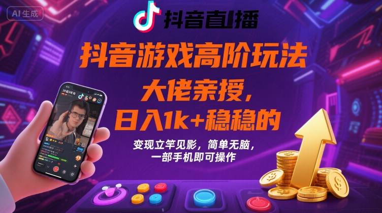 抖音游戏大佬高阶玩法，日入 1k + 稳稳的，变现立竿见影，简单无脑，一部手机即可操作【揭秘】-58创客网