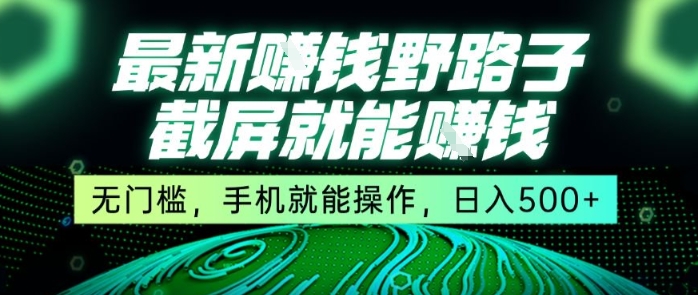 最新野路子截屏就能挣钱，无门槛，手机就能操作，日入5张【揭秘】-58创客网
